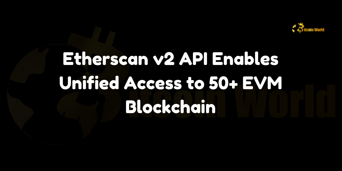 Etherscan launches v2 API, providing developers unified access to data across 50+ EVM-compatible blockchains.