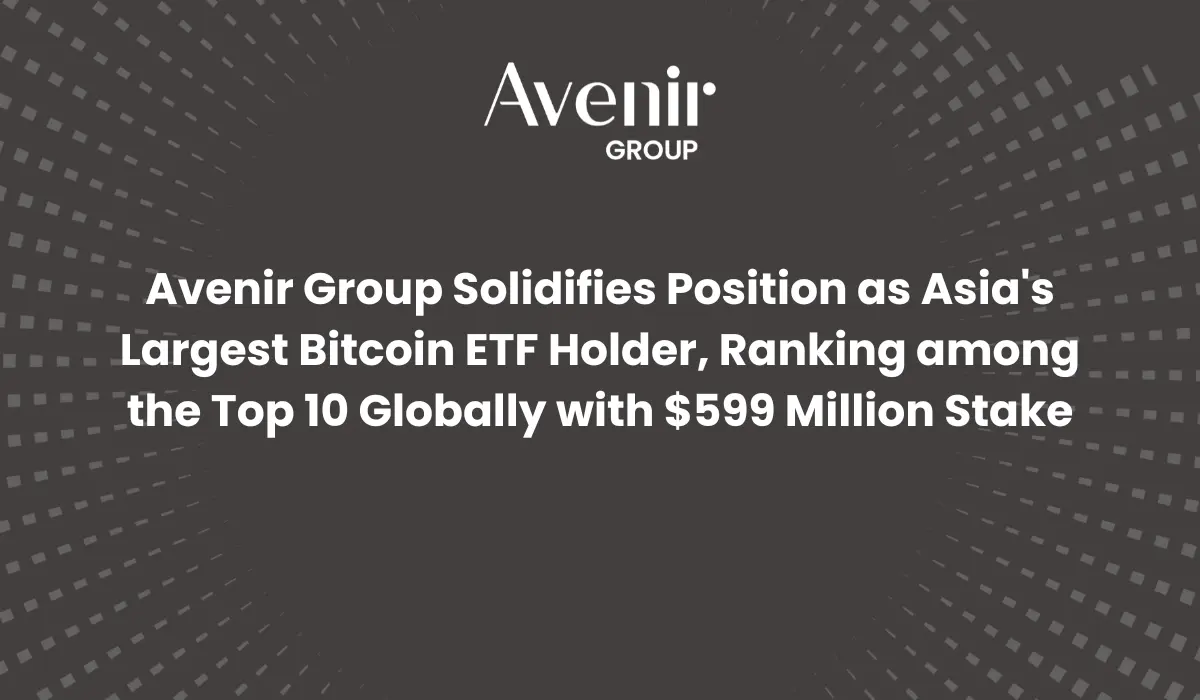 Avenir Group Solidifies Position as Asia's Largest Bitcoin ETF Holder with $599 Million Stake
