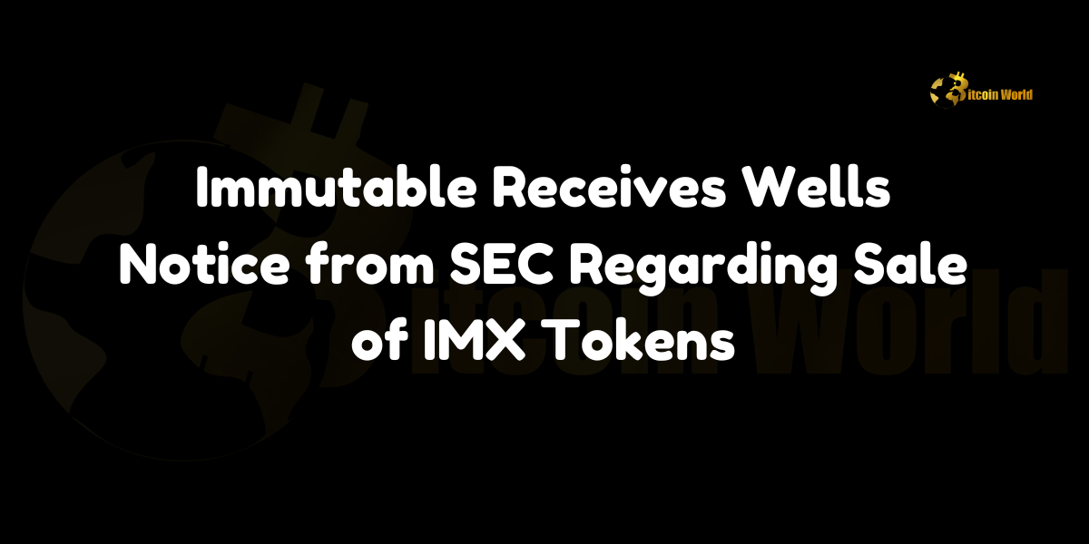 Immutable receives Wells Notice from SEC regarding sale of IMX tokens.