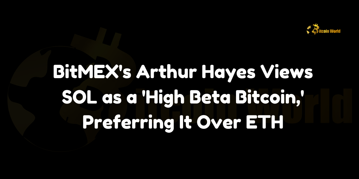 BitMEX co-founder Arthur Hayes labels Solana (SOL) as a 'high beta Bitcoin,' expressing a preference over Ethereum (ETH).