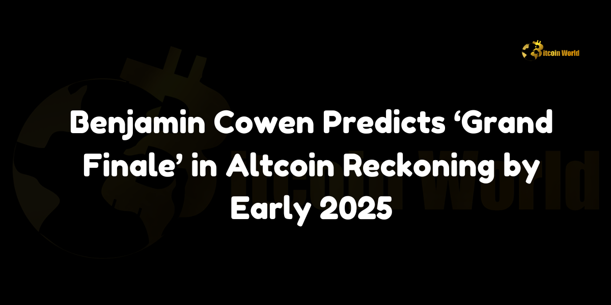 Benjamin Cowen predicts a “grand finale” in altcoin price corrections by early 2025.