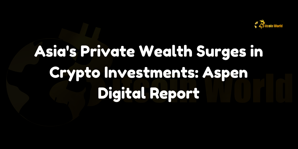 Asia's Private Wealth Surges in Crypto Investments: Aspen Digital Report