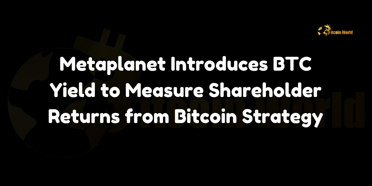 Metaplanet introduces BTC Yield metric to evaluate shareholder returns from its Bitcoin strategy, raising BTC Yield from 41.7% to over 116%.