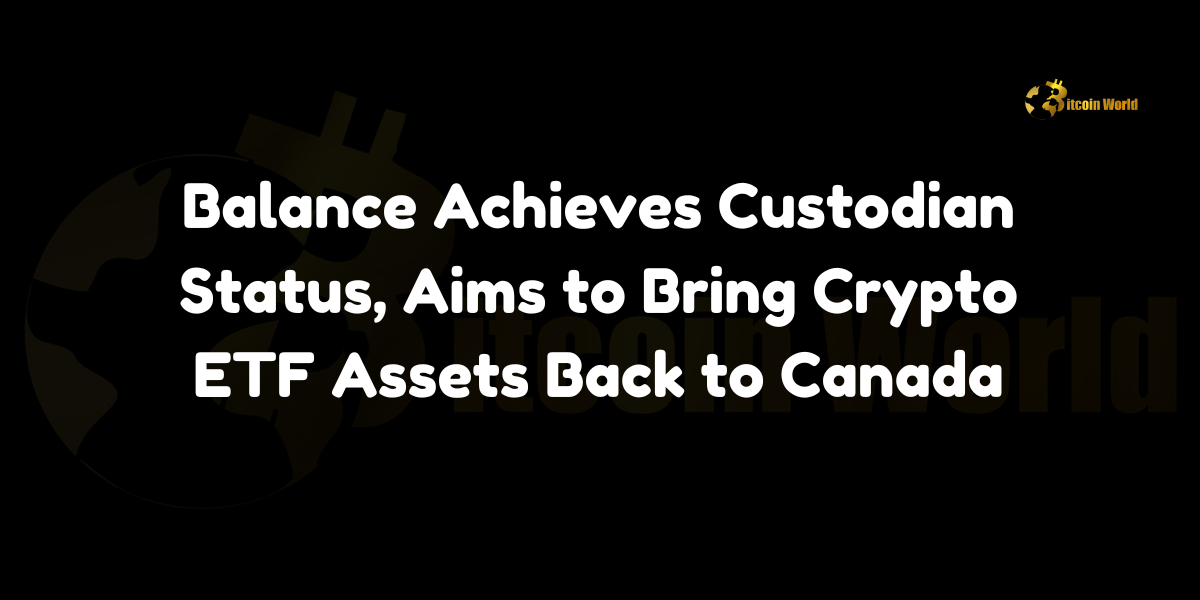 Balance, a Canadian crypto custodian, achieves qualified custodian status and advocates for repatriating crypto ETF assets to Canada.