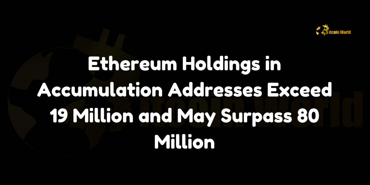 Ethereum accumulation addresses surpass 19 million ETH, potentially reaching 80 million.