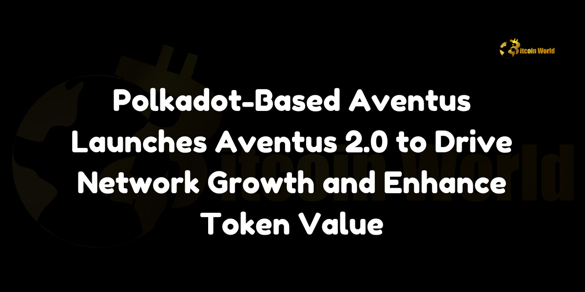 Polkadot-based Aventus launches Aventus 2.0 to drive network growth and enhance token value.