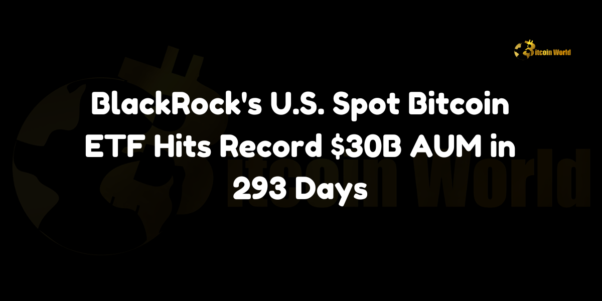 BlackRock’s U.S. spot Bitcoin ETF (IBIT) achieves a record $30 billion in assets under management within just 293 days, outpacing previous ETF milestones.