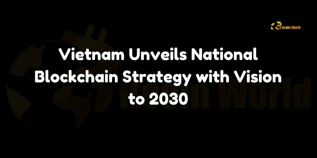 Vietnam unveils National Blockchain Strategy with a vision to become a regional leader by 2030.