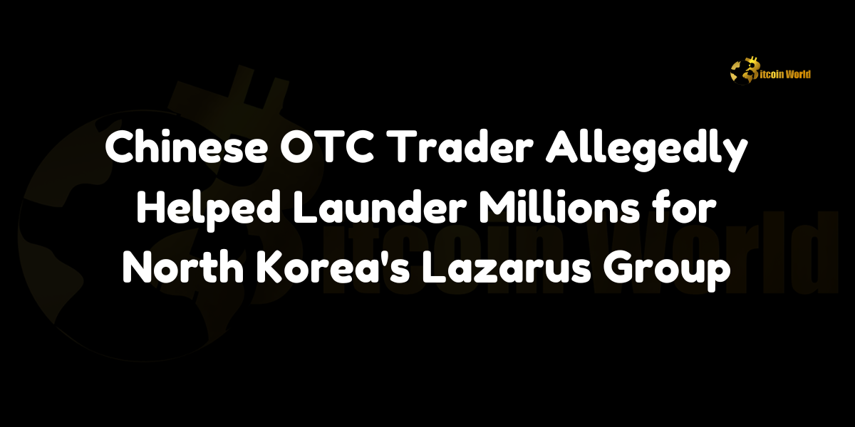 Chinese OTC trader Yicong Wang allegedly laundered over $17M in stolen crypto for North Korea's Lazarus Group since 2022.